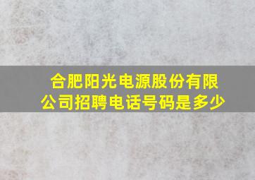 合肥阳光电源股份有限公司招聘电话号码是多少