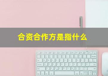 合资合作方是指什么