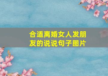 合适离婚女人发朋友的说说句子图片