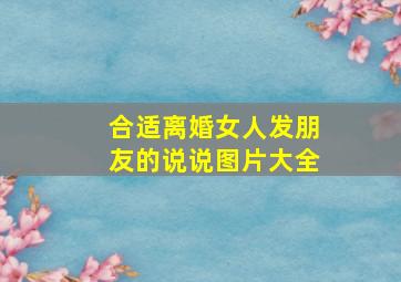 合适离婚女人发朋友的说说图片大全