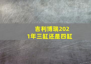 吉利博瑞2021年三缸还是四缸