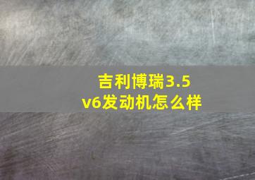 吉利博瑞3.5v6发动机怎么样