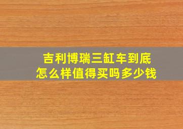 吉利博瑞三缸车到底怎么样值得买吗多少钱