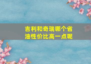 吉利和奇瑞哪个省油性价比高一点呢