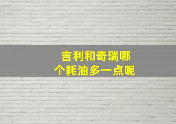 吉利和奇瑞哪个耗油多一点呢