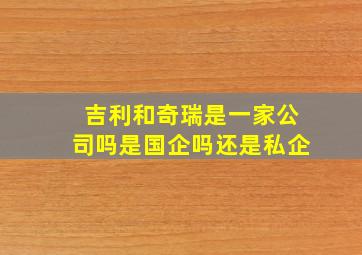 吉利和奇瑞是一家公司吗是国企吗还是私企