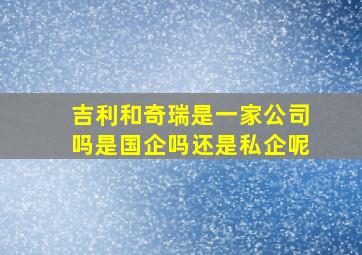 吉利和奇瑞是一家公司吗是国企吗还是私企呢