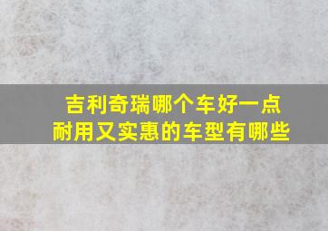 吉利奇瑞哪个车好一点耐用又实惠的车型有哪些