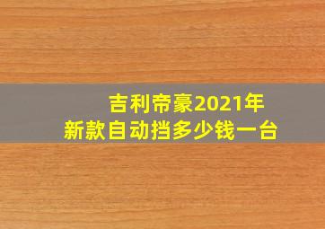 吉利帝豪2021年新款自动挡多少钱一台