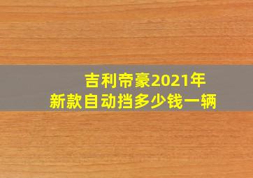 吉利帝豪2021年新款自动挡多少钱一辆