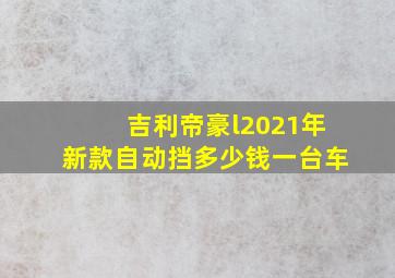 吉利帝豪l2021年新款自动挡多少钱一台车