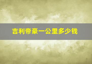 吉利帝豪一公里多少钱