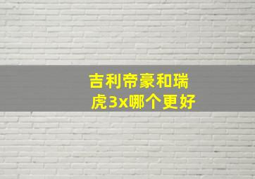 吉利帝豪和瑞虎3x哪个更好