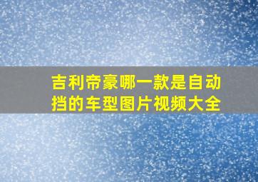 吉利帝豪哪一款是自动挡的车型图片视频大全