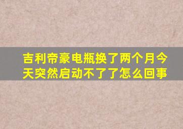 吉利帝豪电瓶换了两个月今天突然启动不了了怎么回事