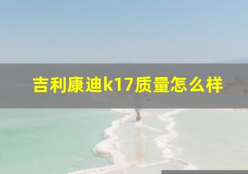 吉利康迪k17质量怎么样