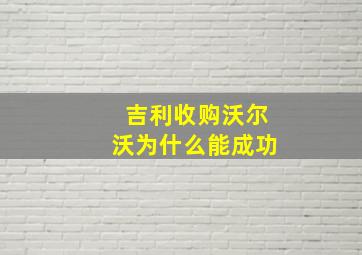 吉利收购沃尔沃为什么能成功