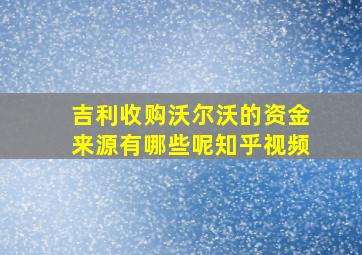 吉利收购沃尔沃的资金来源有哪些呢知乎视频