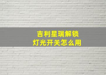 吉利星瑞解锁灯光开关怎么用