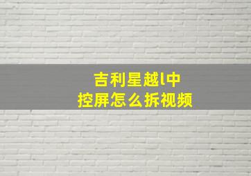 吉利星越l中控屏怎么拆视频