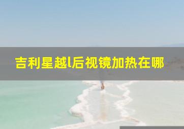 吉利星越l后视镜加热在哪