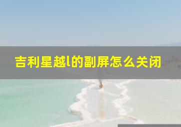 吉利星越l的副屏怎么关闭