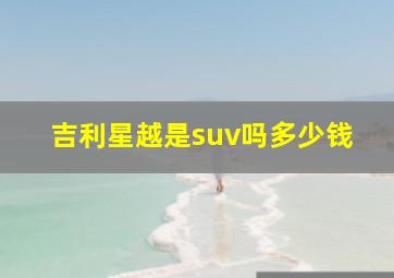 吉利星越是suv吗多少钱