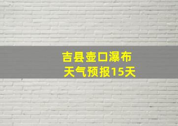 吉县壶口瀑布天气预报15天