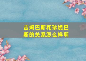 吉姆巴斯和珍妮巴斯的关系怎么样啊