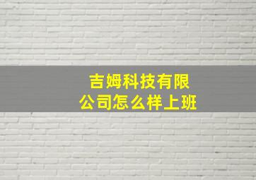 吉姆科技有限公司怎么样上班