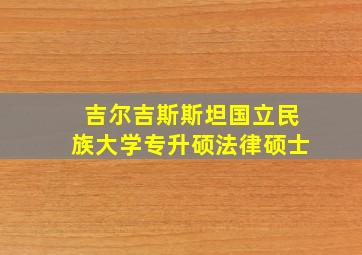 吉尔吉斯斯坦国立民族大学专升硕法律硕士