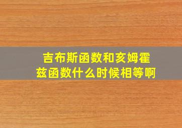 吉布斯函数和亥姆霍兹函数什么时候相等啊