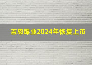 吉恩镍业2024年恢复上市