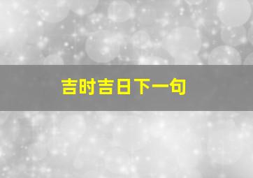 吉时吉日下一句