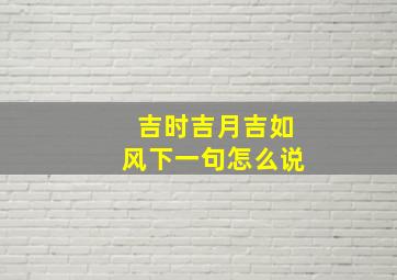 吉时吉月吉如风下一句怎么说