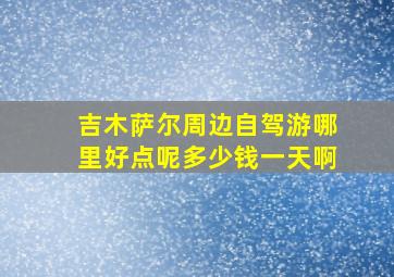 吉木萨尔周边自驾游哪里好点呢多少钱一天啊