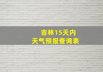 吉林15天内天气预报查询表