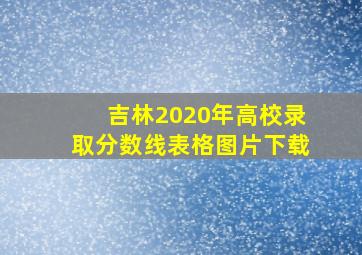 吉林2020年高校录取分数线表格图片下载