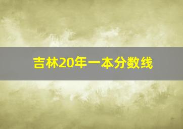 吉林20年一本分数线