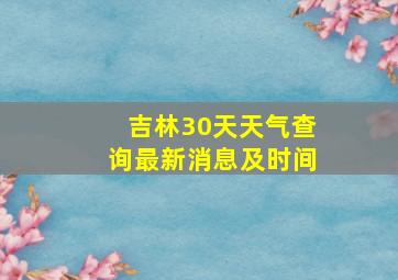 吉林30天天气查询最新消息及时间