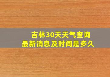 吉林30天天气查询最新消息及时间是多久