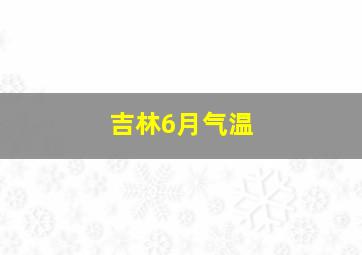 吉林6月气温