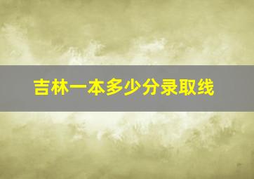 吉林一本多少分录取线