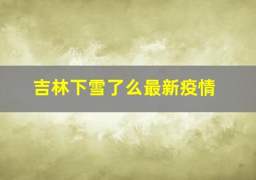 吉林下雪了么最新疫情