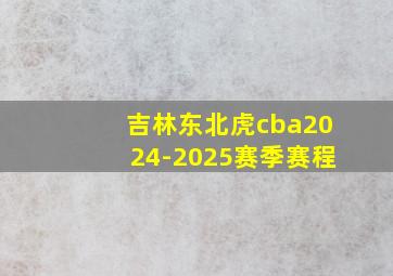 吉林东北虎cba2024-2025赛季赛程