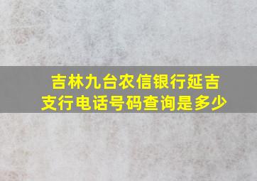 吉林九台农信银行延吉支行电话号码查询是多少