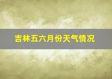 吉林五六月份天气情况