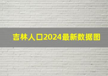 吉林人口2024最新数据图