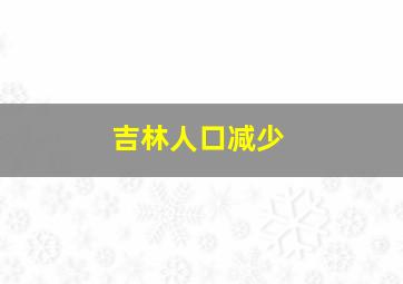 吉林人口减少