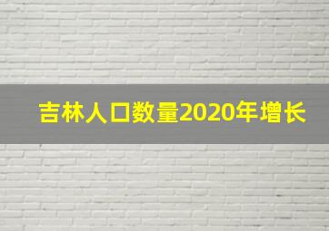 吉林人口数量2020年增长